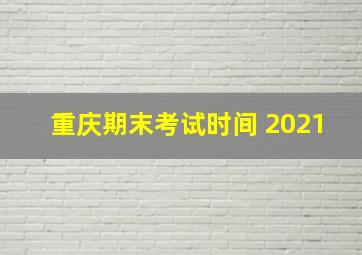 重庆期末考试时间 2021